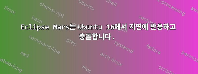 Eclipse Mars는 Ubuntu 16에서 지연에 반응하고 충돌합니다.