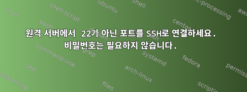 원격 서버에서 22가 아닌 포트를 SSH로 연결하세요. 비밀번호는 필요하지 않습니다.