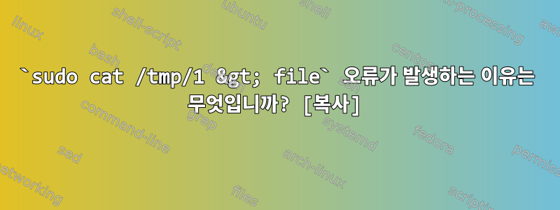 `sudo cat /tmp/1 &gt; file` 오류가 발생하는 이유는 무엇입니까? [복사]