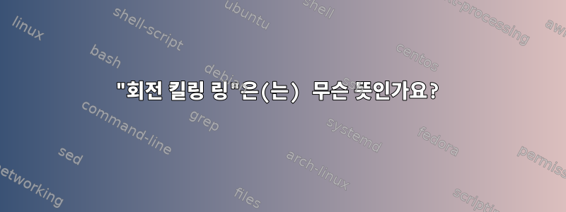 "회전 킬링 링"은(는) 무슨 뜻인가요?