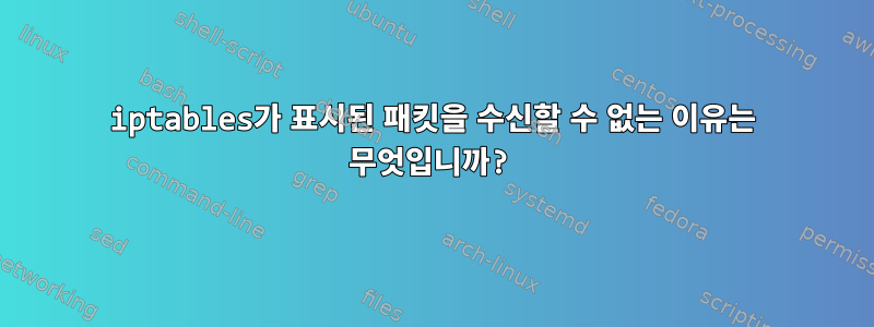 iptables가 표시된 패킷을 수신할 수 없는 이유는 무엇입니까?