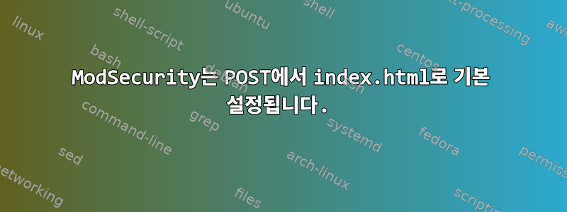 ModSecurity는 POST에서 index.html로 기본 설정됩니다.