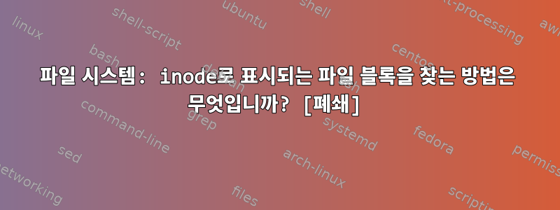 파일 시스템: inode로 표시되는 파일 블록을 찾는 방법은 무엇입니까? [폐쇄]