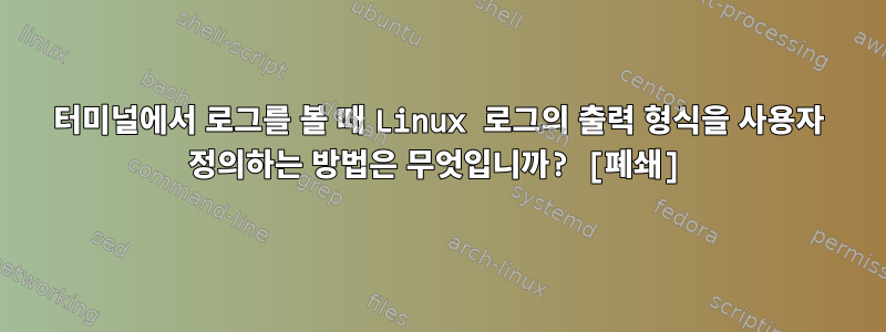 터미널에서 로그를 볼 때 Linux 로그의 출력 형식을 사용자 정의하는 방법은 무엇입니까? [폐쇄]