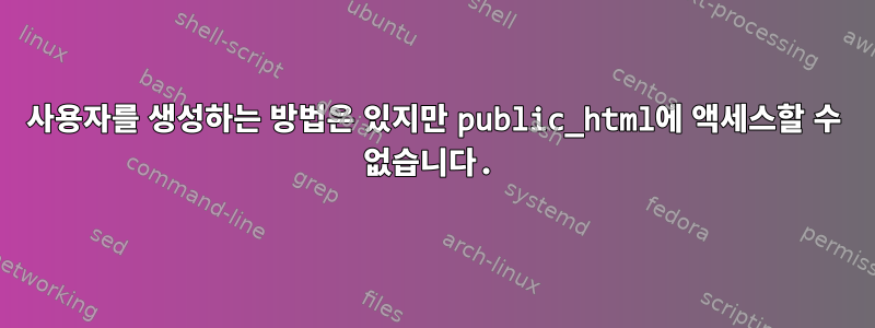 사용자를 생성하는 방법은 있지만 public_html에 액세스할 수 없습니다.