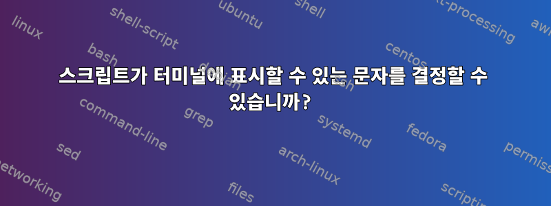 스크립트가 터미널에 표시할 수 있는 문자를 결정할 수 있습니까?