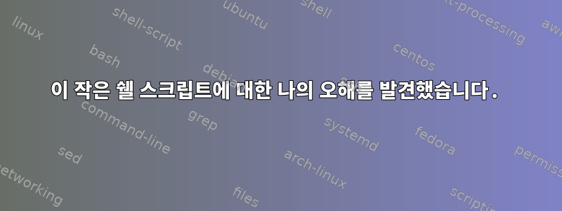 이 작은 쉘 스크립트에 대한 나의 오해를 발견했습니다.