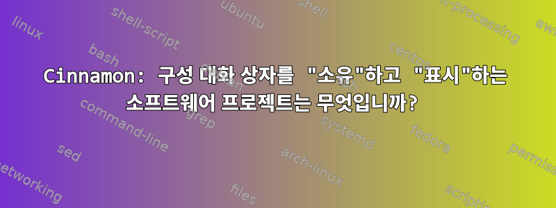 Cinnamon: 구성 대화 상자를 "소유"하고 "표시"하는 소프트웨어 프로젝트는 무엇입니까?