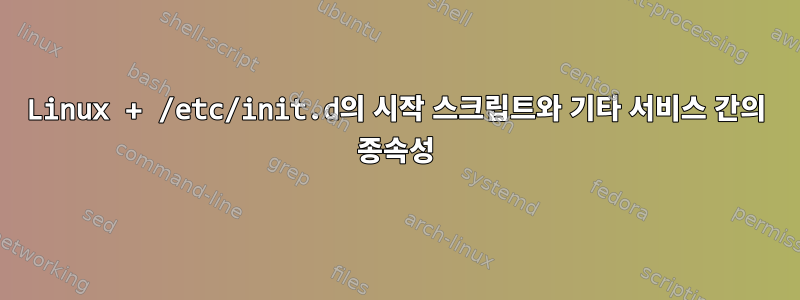 Linux + /etc/init.d의 시작 스크립트와 기타 서비스 간의 종속성