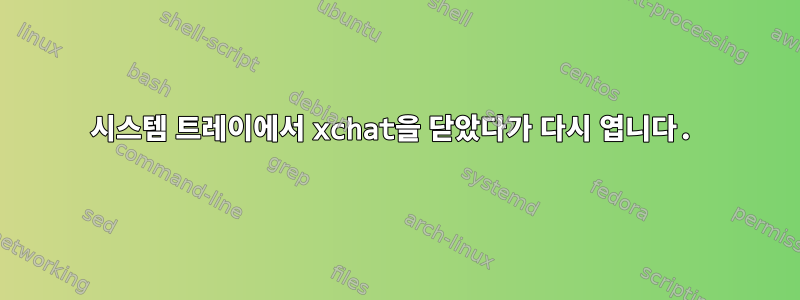 시스템 트레이에서 xchat을 닫았다가 다시 엽니다.