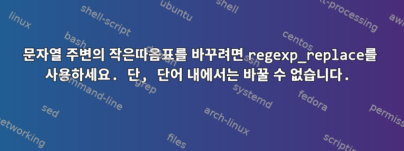 문자열 주변의 작은따옴표를 바꾸려면 regexp_replace를 사용하세요. 단, 단어 내에서는 바꿀 수 없습니다.