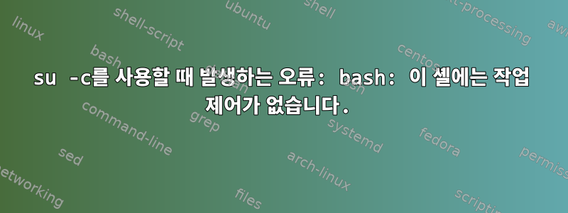 su -c를 사용할 때 발생하는 오류: bash: 이 셸에는 작업 제어가 없습니다.