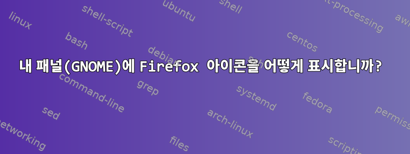 내 패널(GNOME)에 Firefox 아이콘을 어떻게 표시합니까?