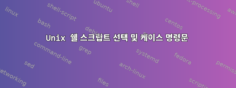 Unix 쉘 스크립트 선택 및 케이스 명령문