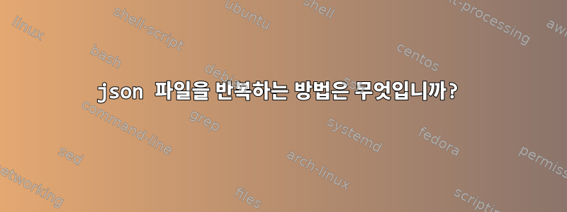 json 파일을 반복하는 방법은 무엇입니까?