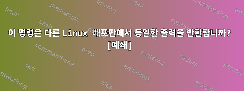 이 명령은 다른 Linux 배포판에서 동일한 출력을 반환합니까? [폐쇄]