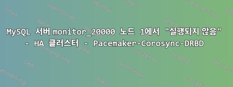 MySQL 서버 monitor_20000 노드 1에서 "실행되지 않음" - HA 클러스터 - Pacemaker-Corosync-DRBD