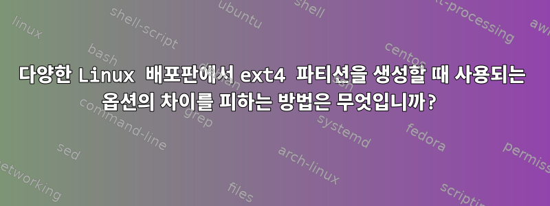 다양한 Linux 배포판에서 ext4 파티션을 생성할 때 사용되는 옵션의 차이를 피하는 방법은 무엇입니까?