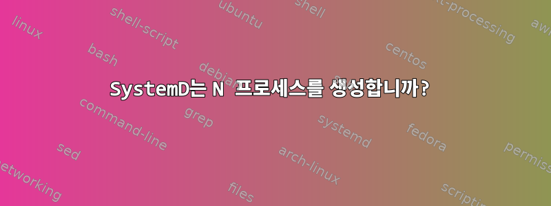 SystemD는 N 프로세스를 생성합니까?