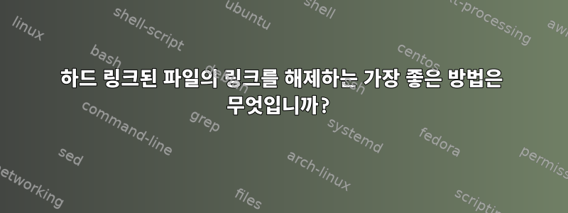 하드 링크된 파일의 링크를 해제하는 가장 좋은 방법은 무엇입니까?