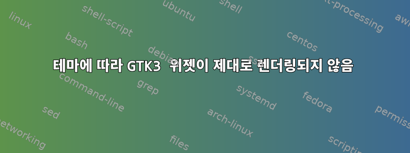 테마에 따라 GTK3 위젯이 제대로 렌더링되지 않음