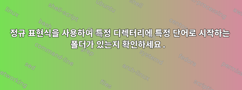 정규 표현식을 사용하여 특정 디렉터리에 특정 단어로 시작하는 폴더가 있는지 확인하세요.