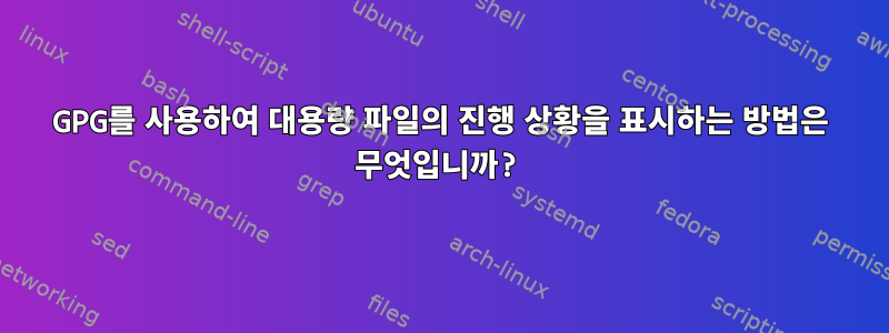 GPG를 사용하여 대용량 파일의 진행 상황을 표시하는 방법은 무엇입니까?