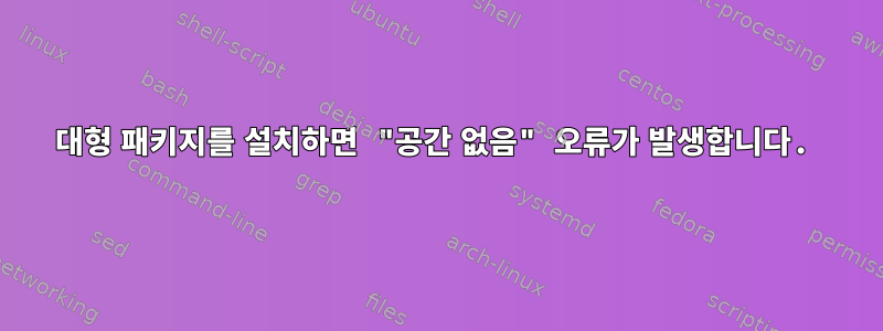 대형 패키지를 설치하면 "공간 없음" 오류가 발생합니다.