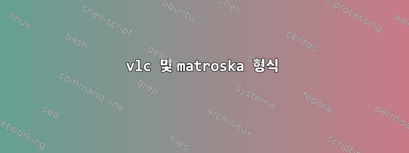 vlc 및 matroska 형식