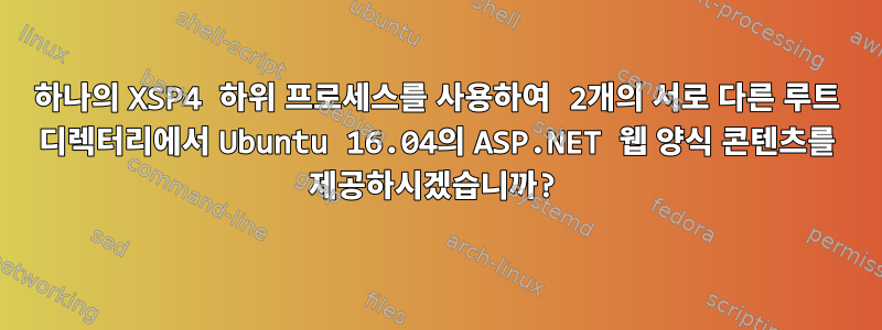 하나의 XSP4 하위 프로세스를 사용하여 2개의 서로 다른 루트 디렉터리에서 Ubuntu 16.04의 ASP.NET 웹 양식 콘텐츠를 제공하시겠습니까?