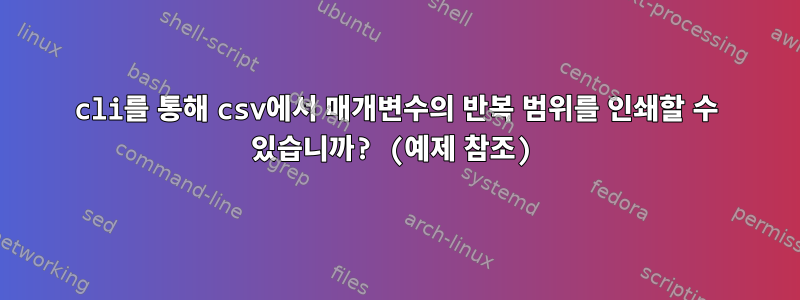 cli를 통해 csv에서 매개변수의 반복 범위를 인쇄할 수 있습니까? (예제 참조)