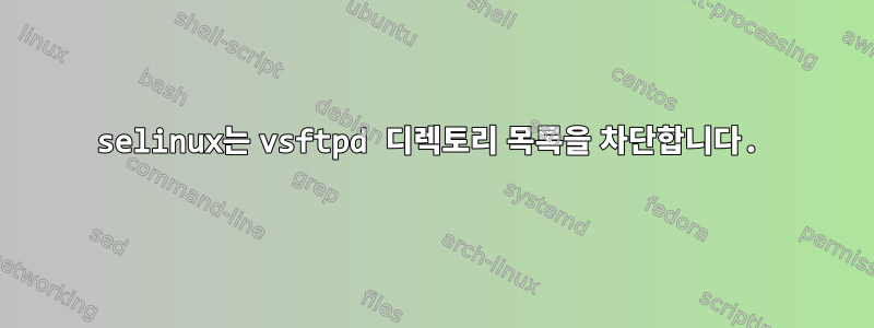 selinux는 vsftpd 디렉토리 목록을 차단합니다.