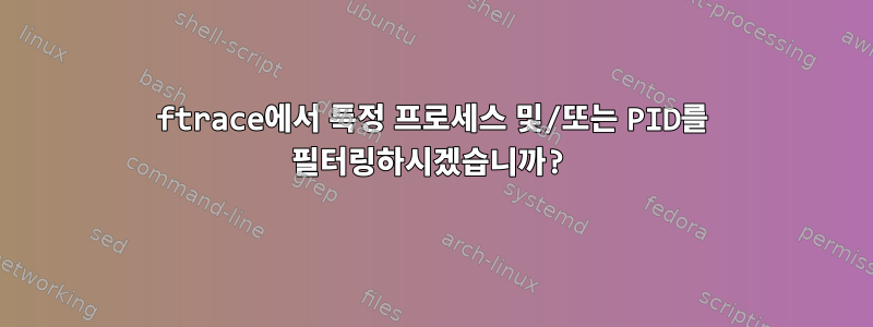 ftrace에서 특정 프로세스 및/또는 PID를 필터링하시겠습니까?