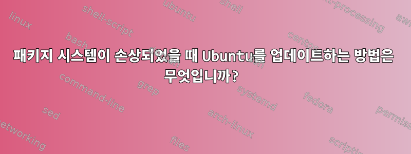 패키지 시스템이 손상되었을 때 Ubuntu를 업데이트하는 방법은 무엇입니까?