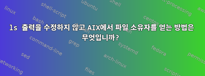 ls 출력을 수정하지 않고 AIX에서 파일 소유자를 얻는 방법은 무엇입니까?