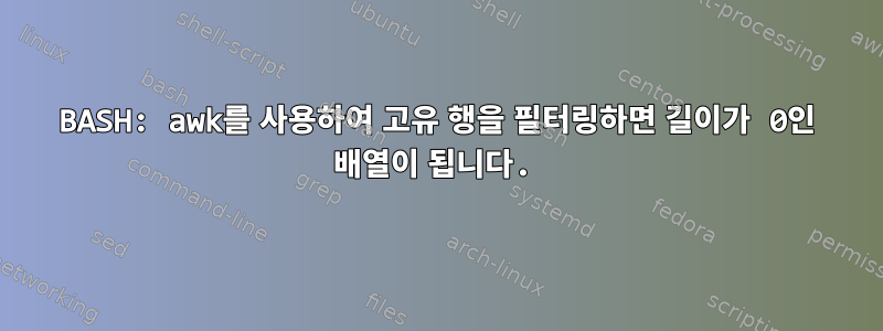 BASH: awk를 사용하여 고유 행을 필터링하면 길이가 0인 배열이 됩니다.