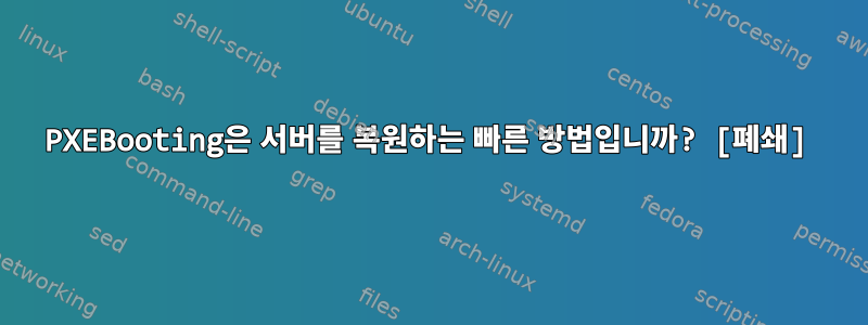 PXEBooting은 서버를 복원하는 빠른 방법입니까? [폐쇄]