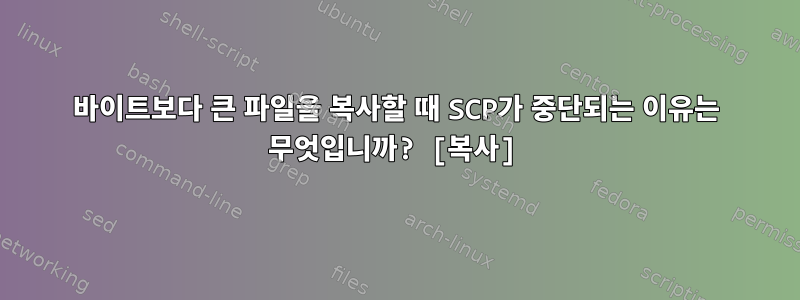 1405바이트보다 큰 파일을 복사할 때 SCP가 중단되는 이유는 무엇입니까? [복사]