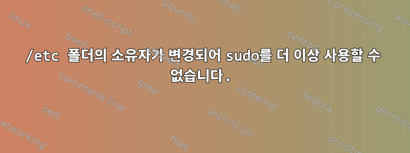 /etc 폴더의 소유자가 변경되어 sudo를 더 이상 사용할 수 없습니다.