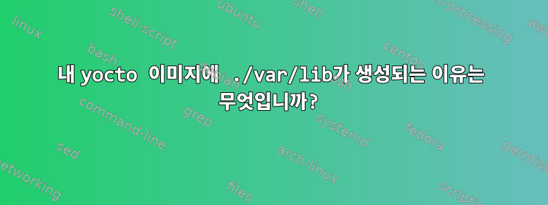 내 yocto 이미지에 ./var/lib가 생성되는 이유는 무엇입니까?