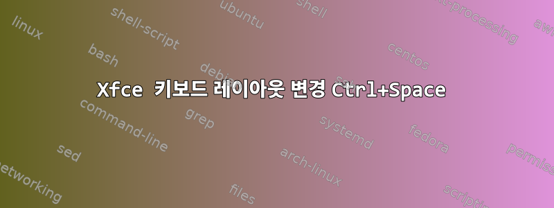 Xfce 키보드 레이아웃 변경 Ctrl+Space