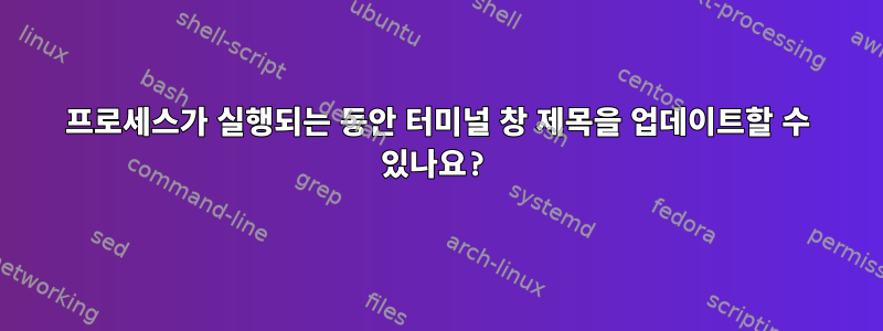 프로세스가 실행되는 동안 터미널 창 제목을 업데이트할 수 있나요?