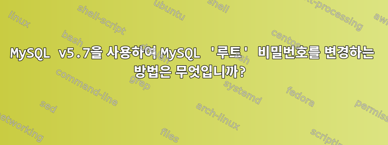 MySQL v5.7을 사용하여 MySQL '루트' 비밀번호를 변경하는 방법은 무엇입니까?