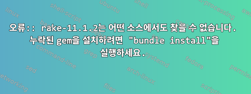 오류:: rake-11.1.2는 어떤 소스에서도 찾을 수 없습니다. 누락된 gem을 설치하려면 "bundle install"을 실행하세요.