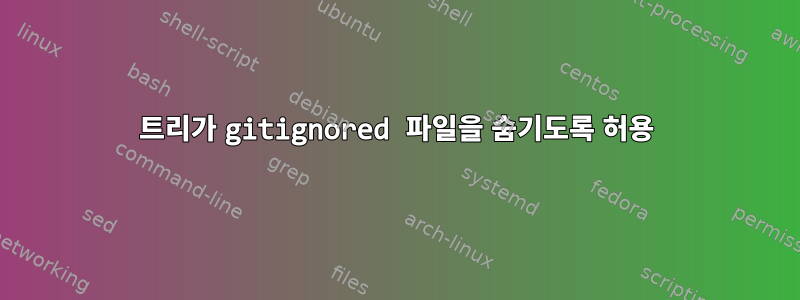 트리가 gitignored 파일을 숨기도록 허용