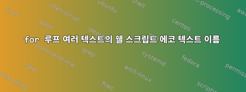 for 루프 여러 텍스트의 쉘 스크립트 에코 텍스트 이름