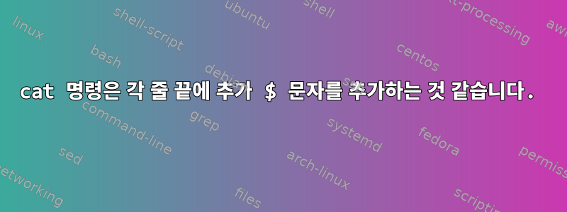 cat 명령은 각 줄 끝에 추가 $ 문자를 추가하는 것 같습니다.