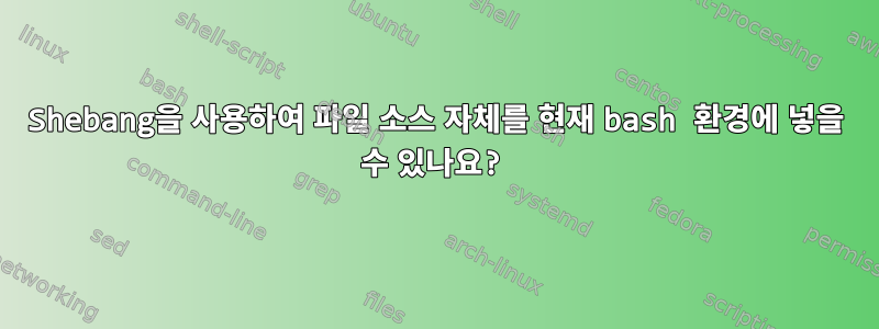 Shebang을 사용하여 파일 소스 자체를 현재 bash 환경에 넣을 수 있나요?