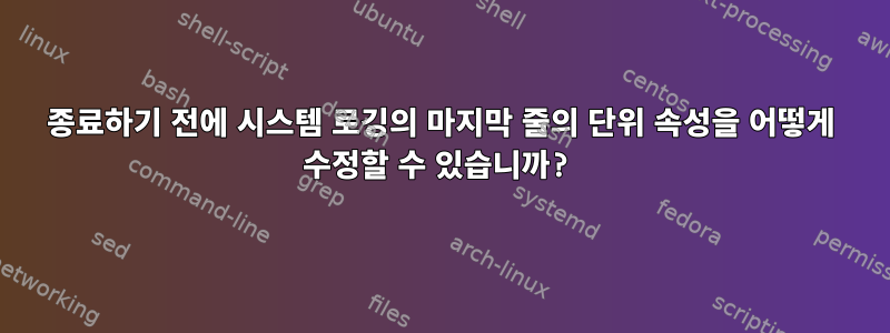 종료하기 전에 시스템 로깅의 마지막 줄의 단위 속성을 어떻게 수정할 수 있습니까?