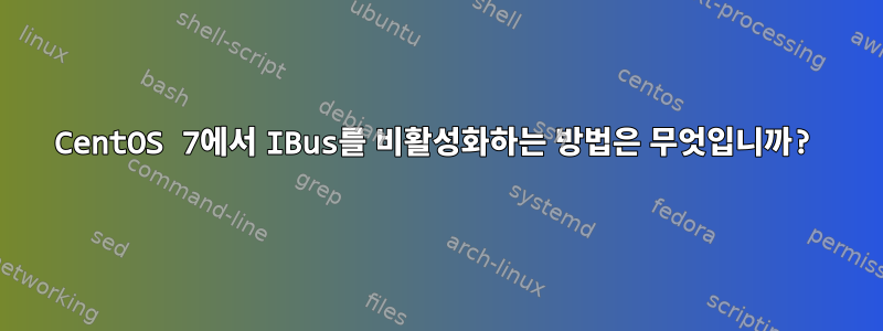 CentOS 7에서 IBus를 비활성화하는 방법은 무엇입니까?